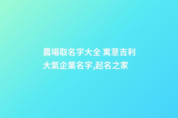 農場取名字大全 寓意吉利大氣企業名字,起名之家-第1張-公司起名-玄機派